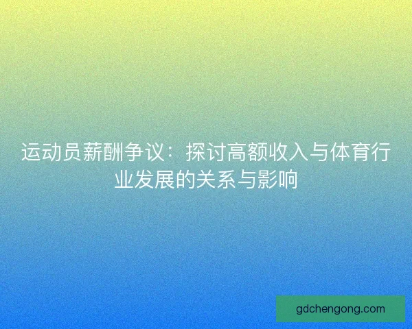 运动员薪酬争议：探讨高额收入与体育行业发展的关系与影响